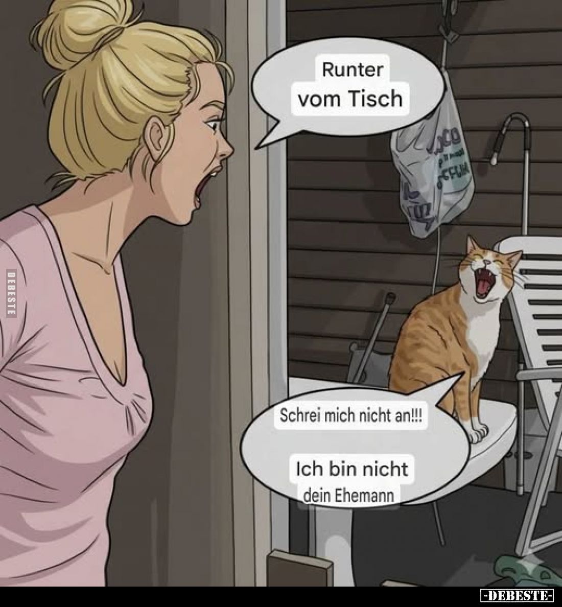 Runter vom Tisch! -
Schrei mich nicht an!!!
Ich bin nicht dein Ehemann.