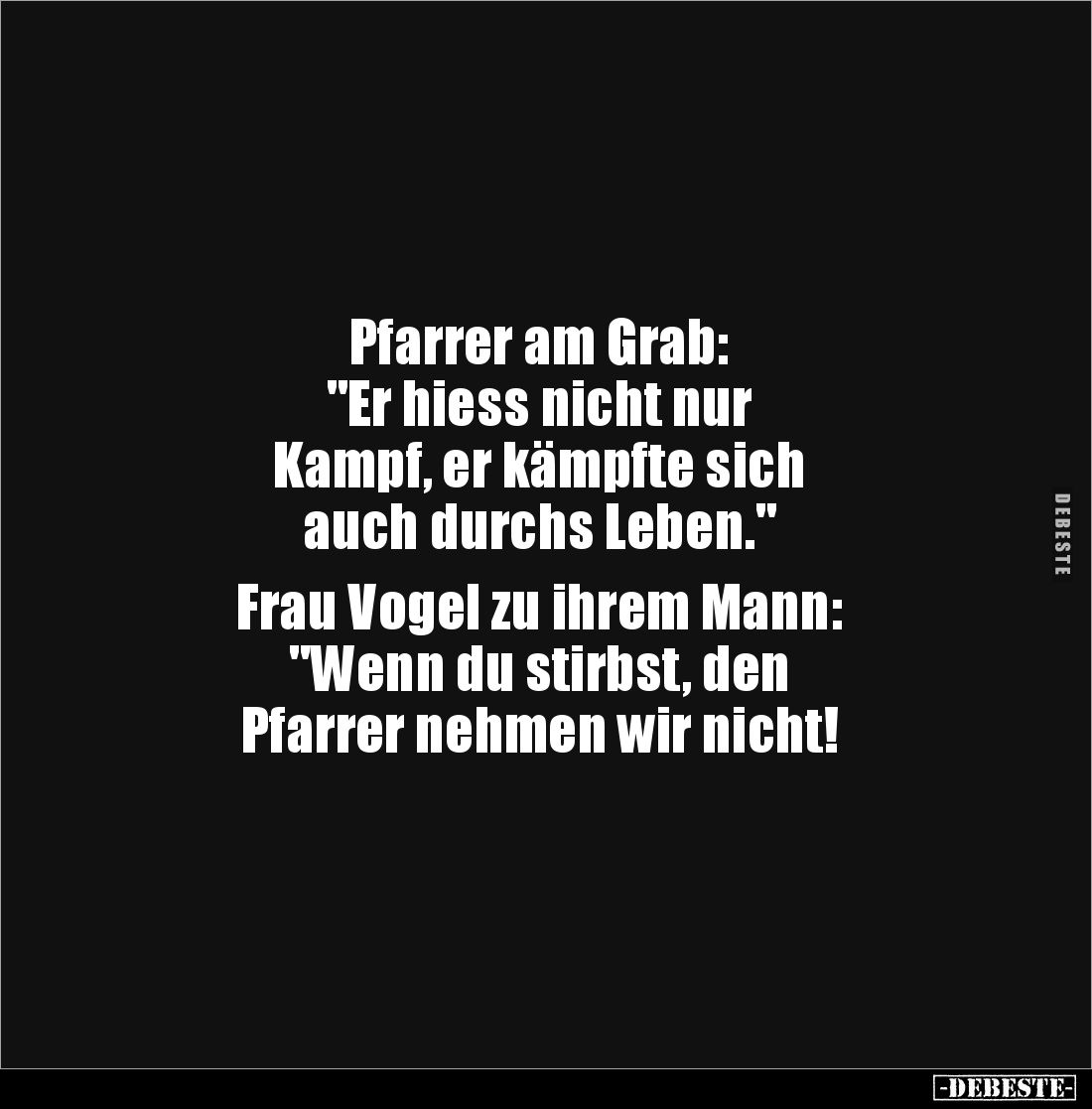 Pfarrer am Grab:
"Er hiess nicht nur
Kampf, er kämpfte sich
auch durchs Leben."
Frau Vogel zu ihrem Mann:...