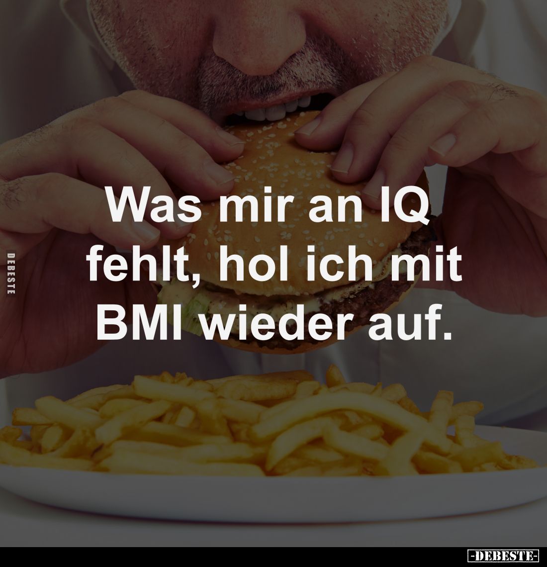 Was mir an IQ 
fehlt, hol ich mit
BMI wieder auf.