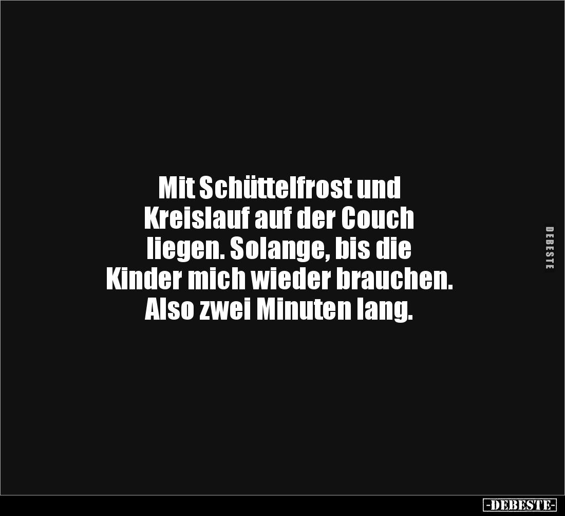 Mit Schüttelfrost und 
Kreislauf auf der Couch 
liegen. Solange, bis die 
Kinder mich wieder brauchen. 
Also zwei Minuten...