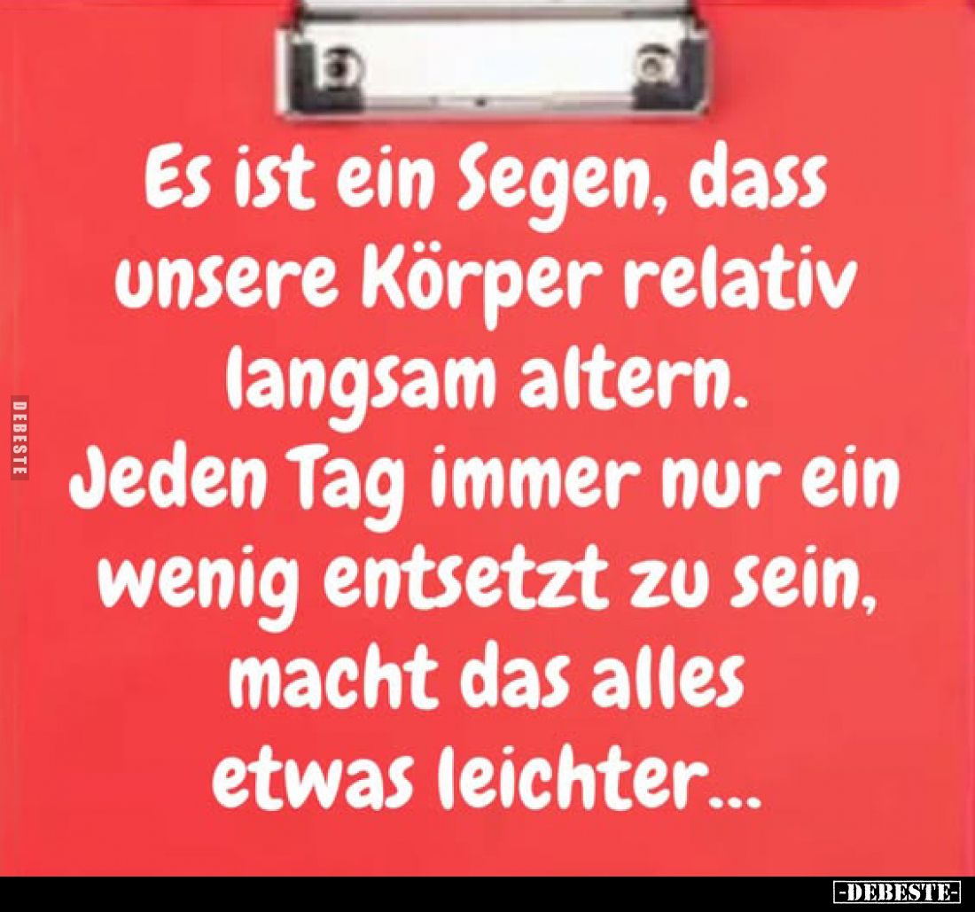 Es ist ein Segen, dass unsere Körper relativ langsam altern.
Jeden Tag immer nur ein wenig entsetzt zu sein, macht das alles...