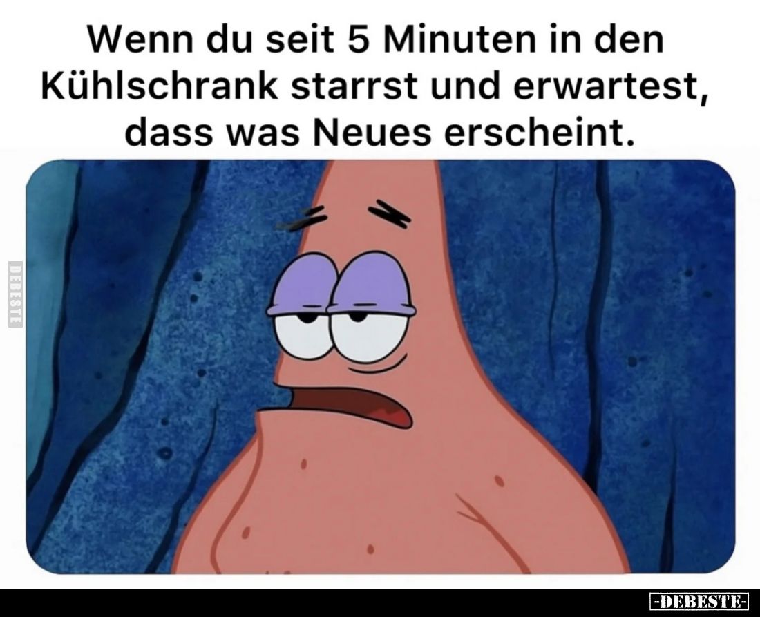 Wenn du seit 5 Minuten in den Kühlschrank starrst und erwartest, dass was Neues erscheint.