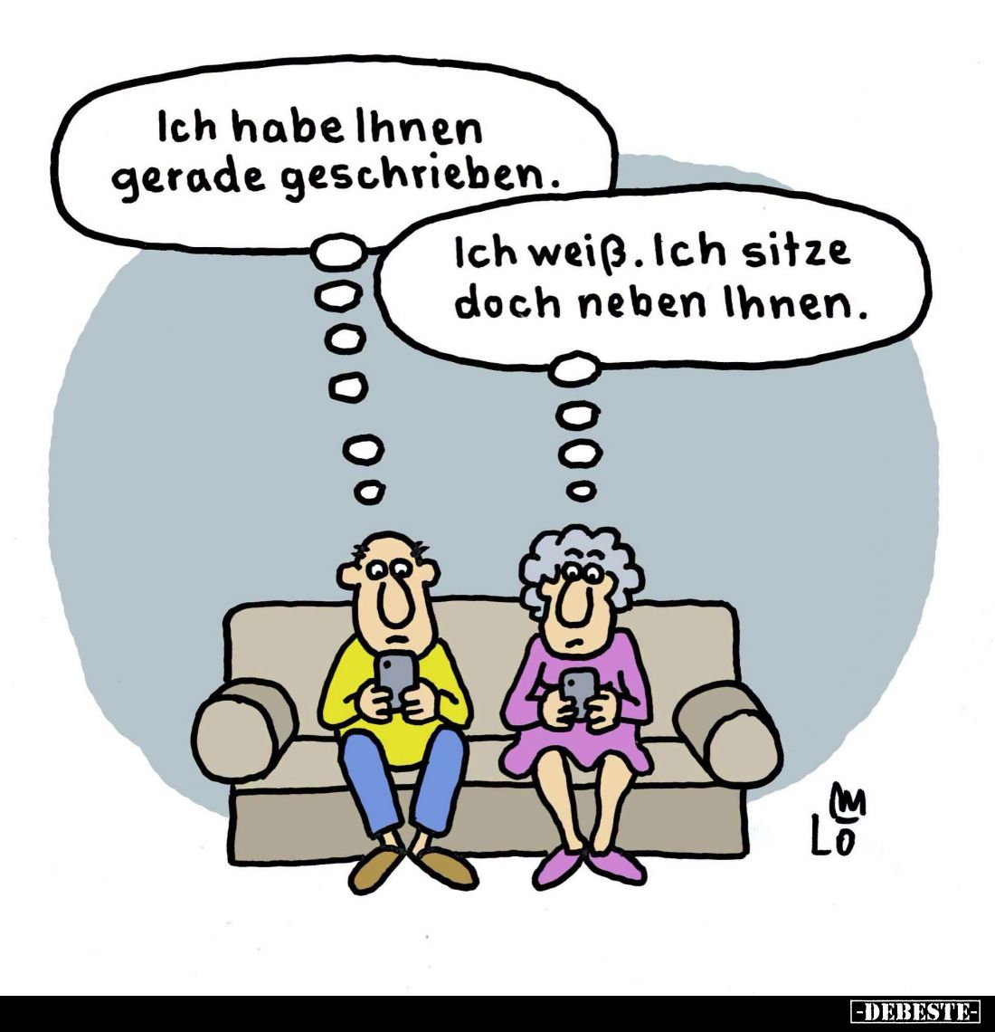 Ich habe Ihnen gerade geschrieben. -
Ich weiß. Ich sitze doch neben Ihnen.