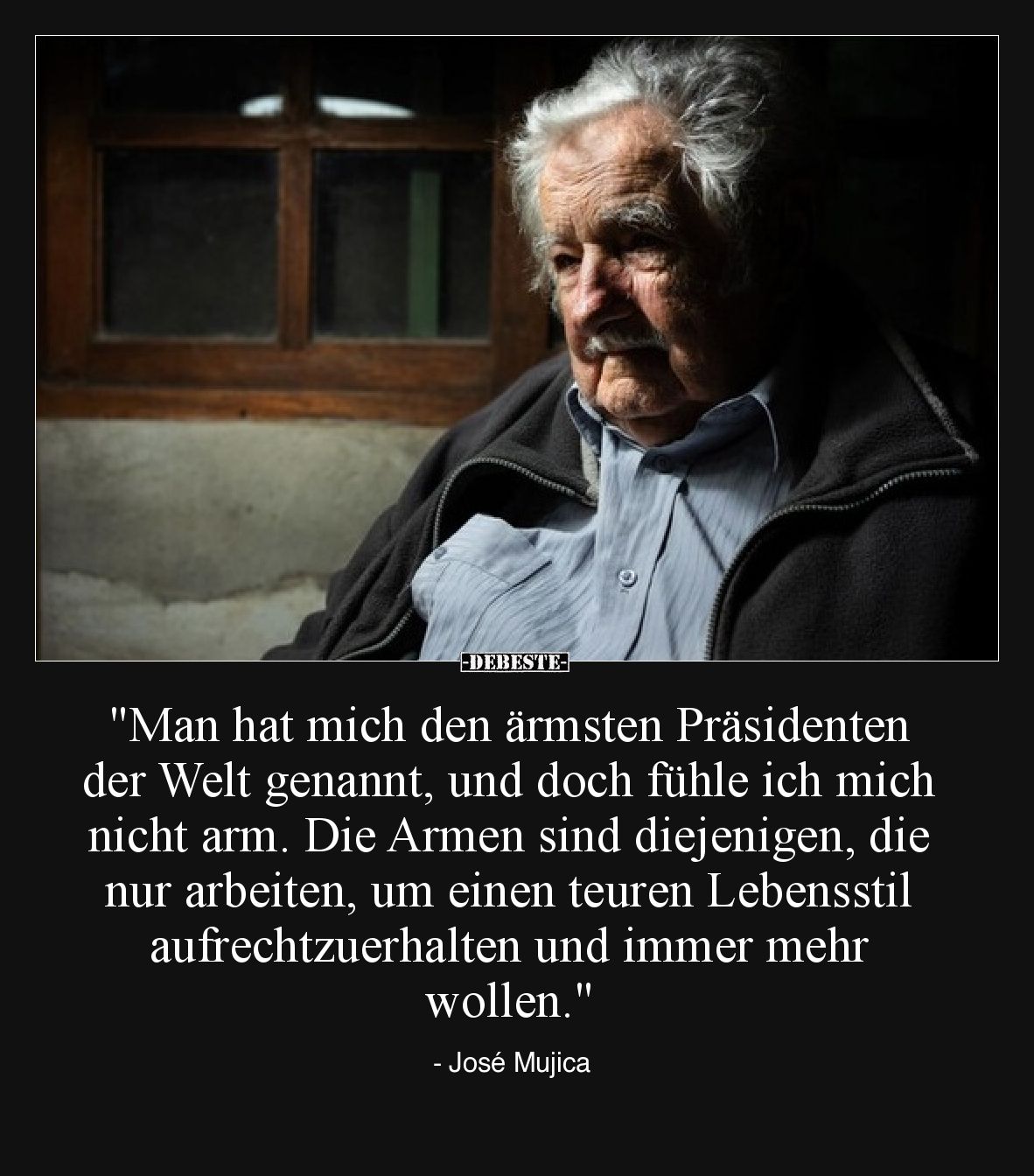 "Man hat mich den ärmsten Präsidenten der Welt genannt, und doch fühle ich mich nicht arm. Die Armen sind diejenigen, di...