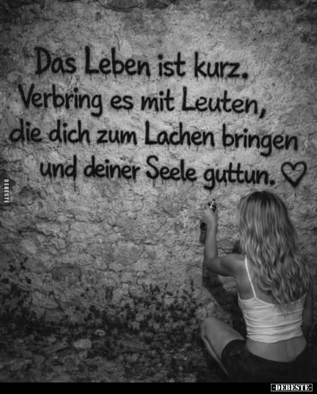 Das Leben ist kurz. Verbring es mit Leuten, die dich zum Lachen bringen und deiner Seele guttun.