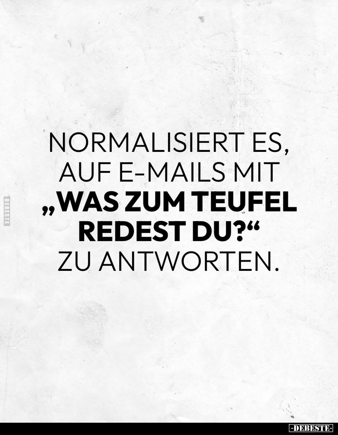 Normalisiert es, auf E-Mails mit "Was zum Teufel redest du?" zu antworten.