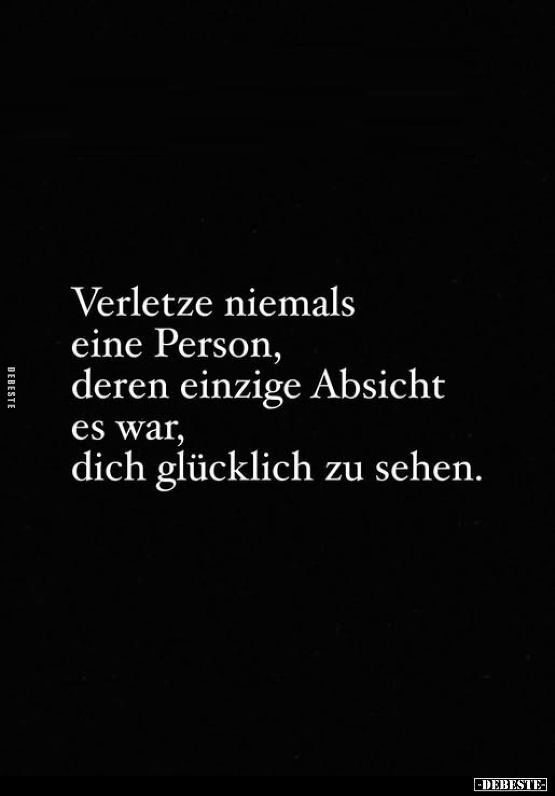 Verletze niemals eine Person, deren einzige Absicht es war, dich glücklich zu sehen.