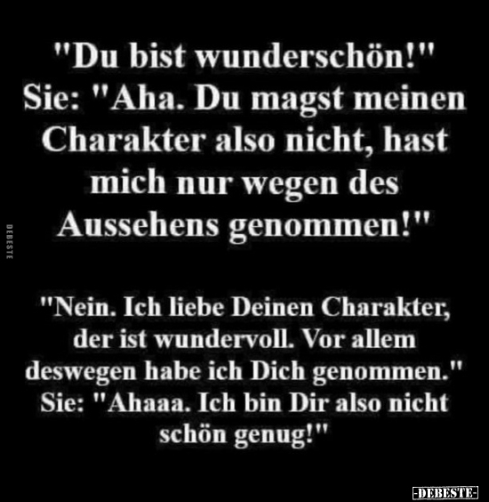 "Du bist wunderschön!" Sie: "Aha. Du magst meinen.."