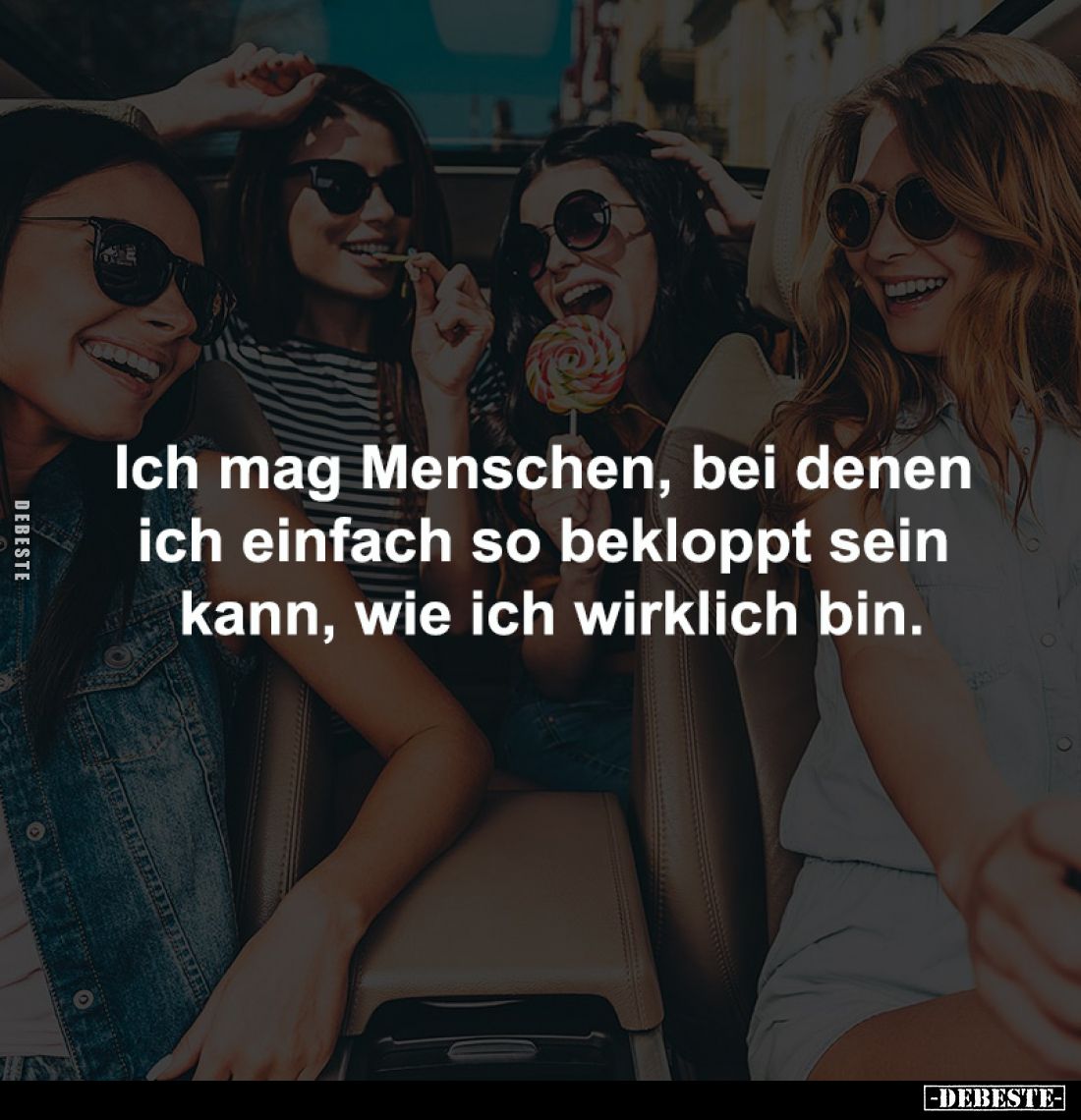 Ich mag Menschen, bei denen
ich einfach so bekloppt sein
kann, wie ich wirklich bin.