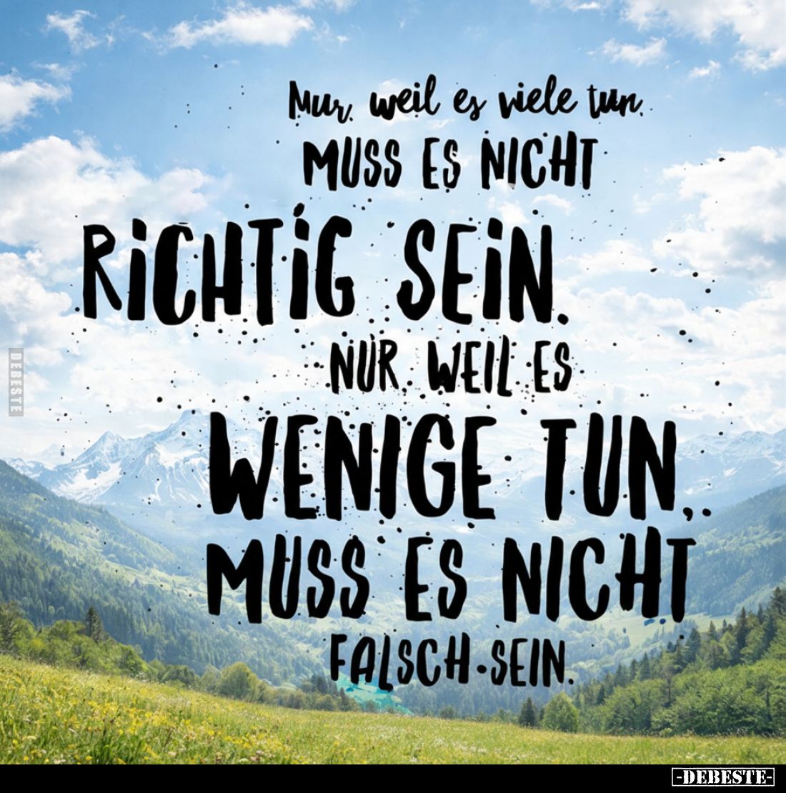 Nur weil es viele tun, muss es nicht richtig sein. Nur weil es wenige tun, muss es nicht falsch sein.