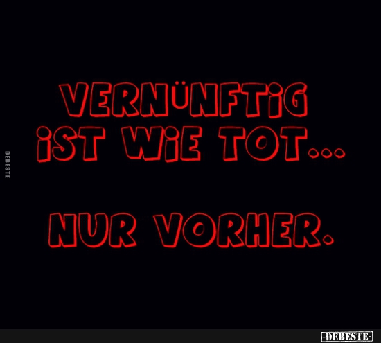 Vernünftig ist wie tot..