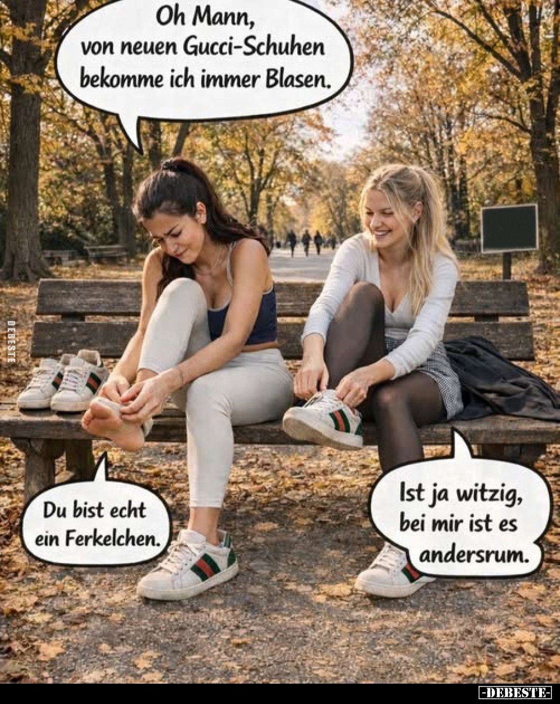 Oh Mann, von neuen Gucci-Schuhen bekomme ich immer Blasen.
Du bist echt ein Ferkelchen.
Ist ja witzig, bei mir ist es ander...