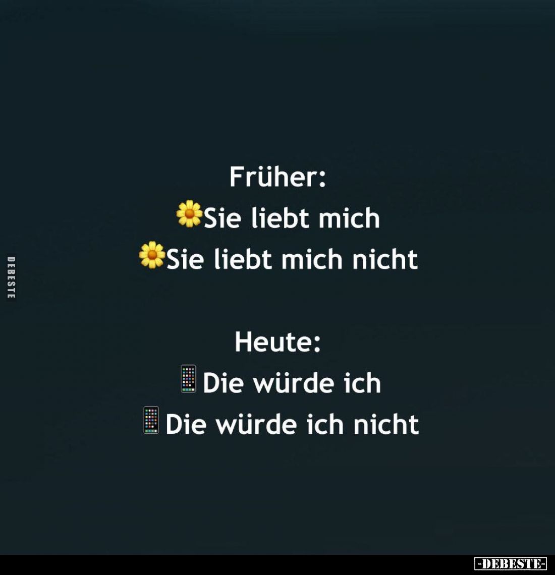 Früher:
Sie liebt mich.
Sie liebt mich nicht. -
Heute:
Die würde ich. Die würde ich nicht.