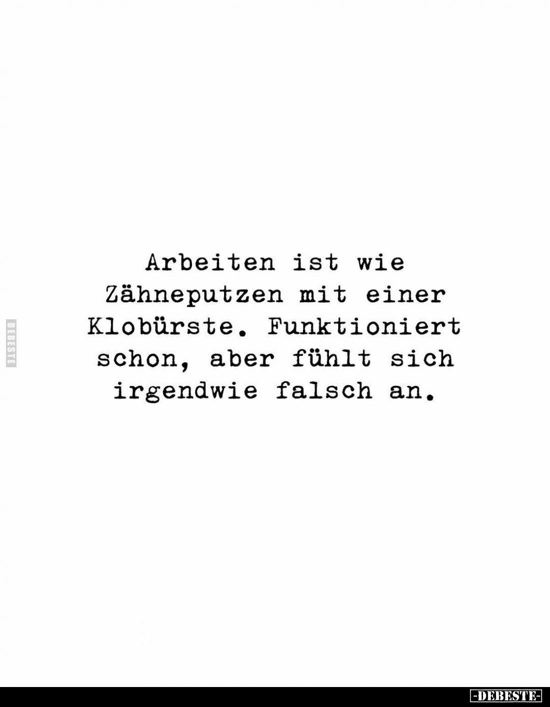 Arbeiten ist wie Zähneputzen mit einer Klobürste. Funktioniert schon, aber fühlt sich irgendwie falsch an.
