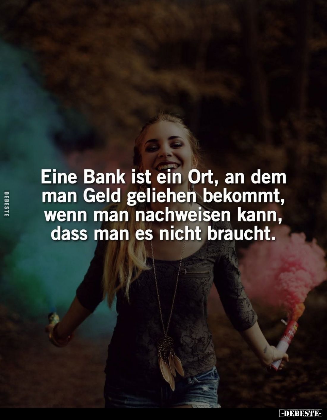 Eine Bank ist ein Ort, an dem man Geld geliehen bekommt, wenn man nachweisen kann, dass man es nicht braucht.