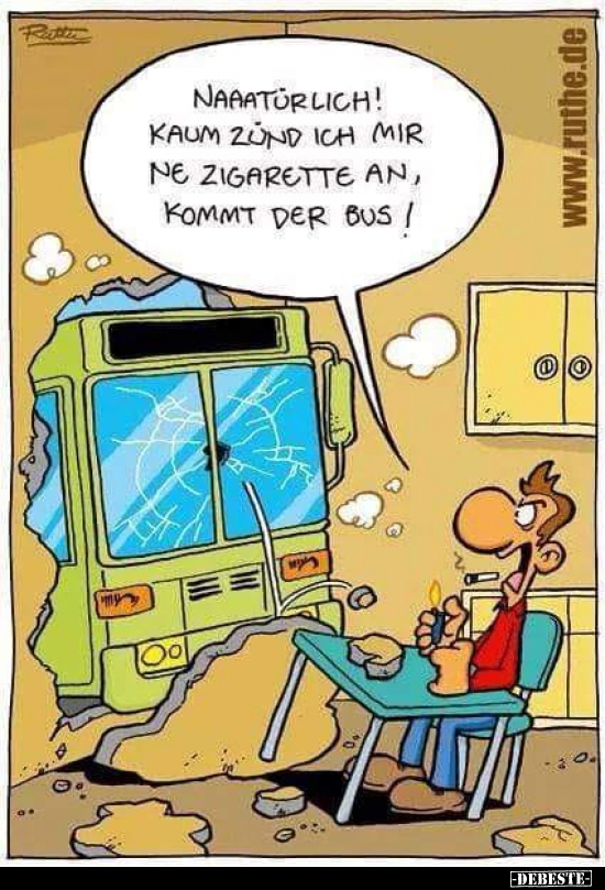 Naaatütlich! Kaum zünd ich mir ne Zigarette an, kommt der..