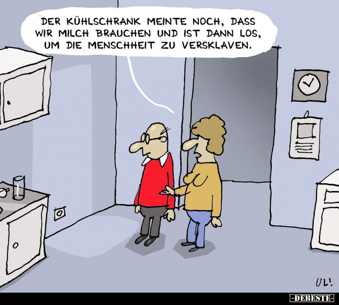 Der Kühlschrank meinte noch, dass wir Milch brauchen und ist dann los, um die Menschheit zu versklaven.