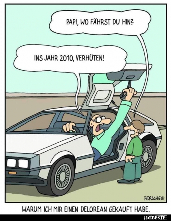 Papi, wo fährst du hin?
Ins Jahr 2010, verhüten!