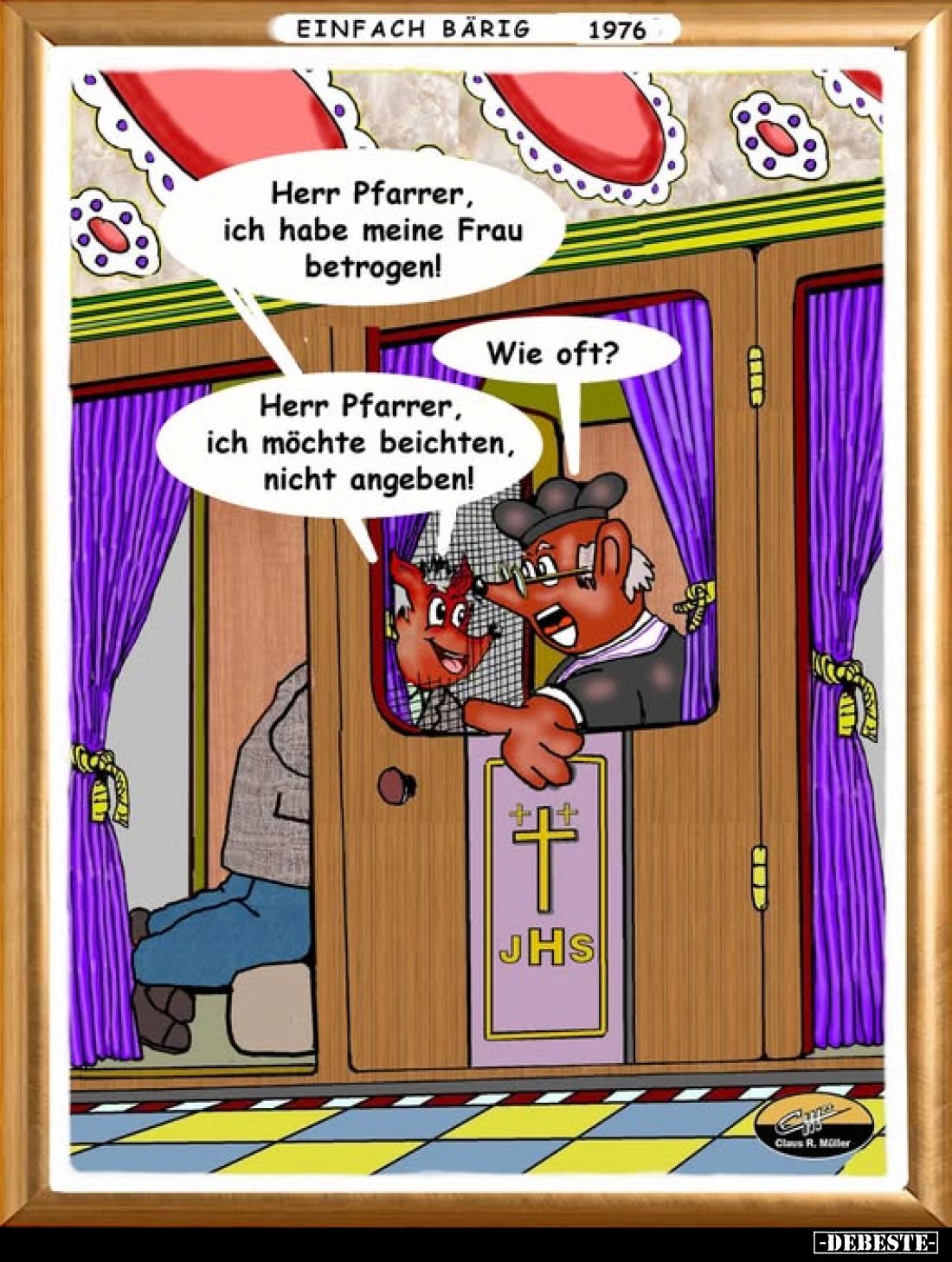 Herr Pfarrer, ich habe meine Frau betrogen!
Wie oft?
Herr Pfarrer, ich möchte beichten, nicht angeben!