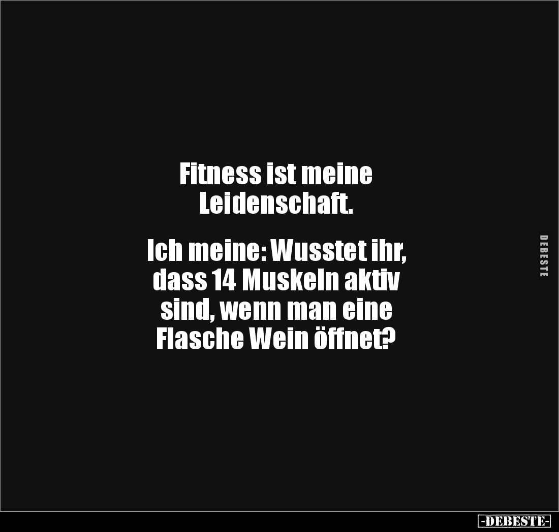 Fitness ist meine 
Leidenschaft.


Ich meine: Wusstet ihr, 
dass 14 Muskeln aktiv 
sind, wenn man eine 
Flasche Wein ö...