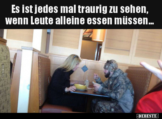 Es ist jedes mal traurig zu sehen, wenn Leute alleine essen.. - Lustige Bilder | DEBESTE.de