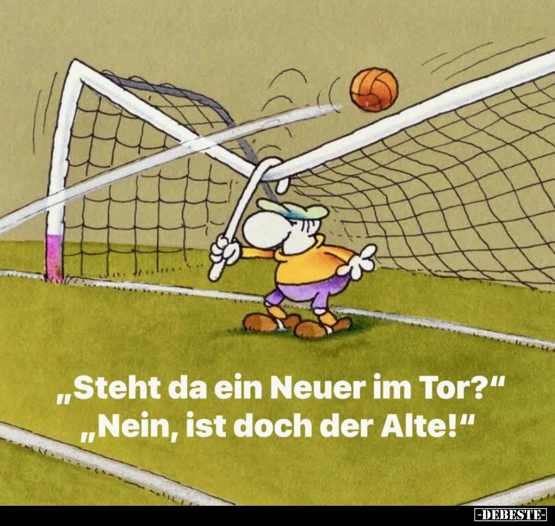 "Steht da ein Neuer im Tor?"
- "Nein, ist doch der Alte!"