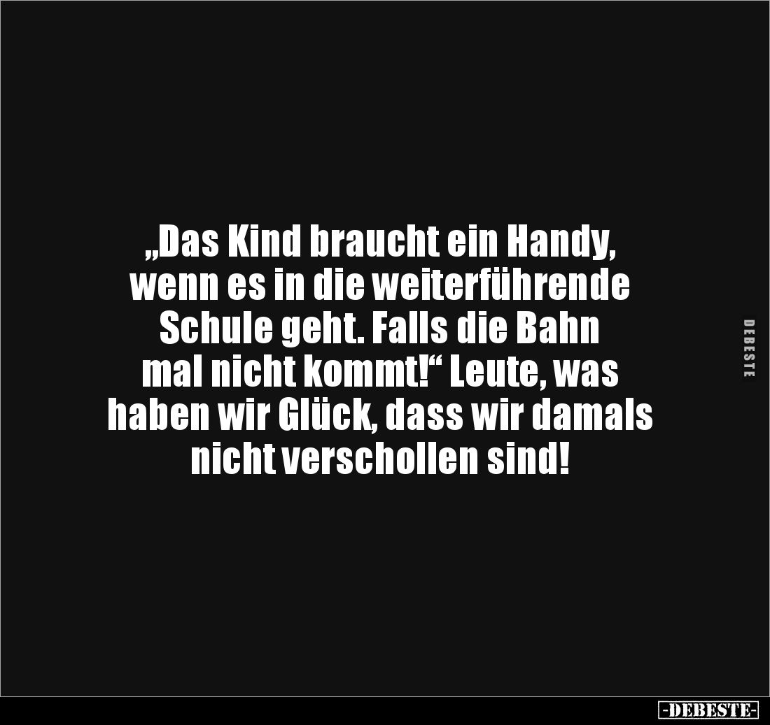 „Das Kind braucht ein Handy, 
wenn es in die weiterführende 
Schule geht. Falls die Bahn 
mal nicht kommt!“ Leute, was 
h...