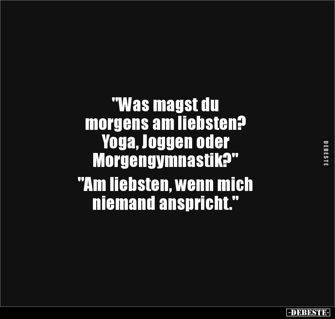 "Was magst du 
morgens am liebsten? 
Yoga, Joggen oder 
Morgengymnastik?" 

"Am liebsten, wenn mich 
nie...