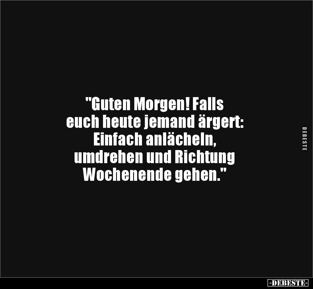 "Guten Morgen! Falls
euch heute jemand ärgert:
Einfach anlächeln,
umdrehen und Richtung
Wochenende gehen."