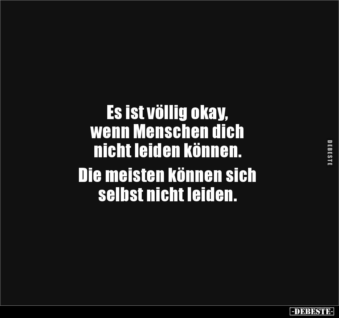 Es ist völlig okay, 
wenn Menschen dich 
nicht leiden können. 

Die meisten können sich 
selbst nicht leiden.