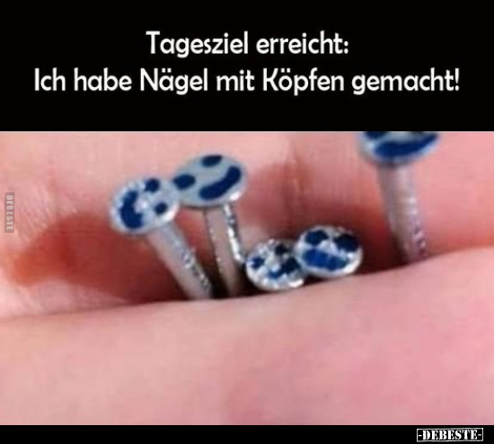 Tagesziel erreicht: Ich habe Nägel mit Köpfen gemacht!.. - Lustige Bilder | DEBESTE.de