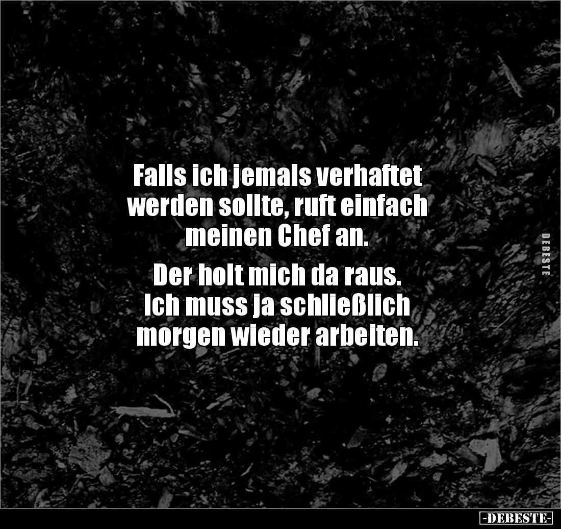 Falls ich jemals verhaftet
werden sollte, ruft einfach 
meinen Chef an.

Der holt mich da raus.
Ich muss ja schließlich ...