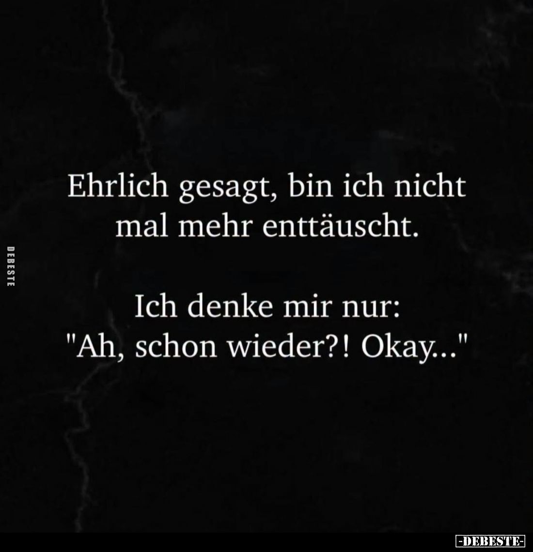 Ehrlich gesagt, bin ich nicht mal mehr enttäuscht.
-
Ich denke mir nur: "Ah, schon wieder?! Okay..."