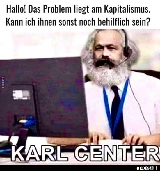 Hallo! Das Problem liegt am Kapitalismus. Kann ich ihnen sonst noch behilflich sein?
Karl Center