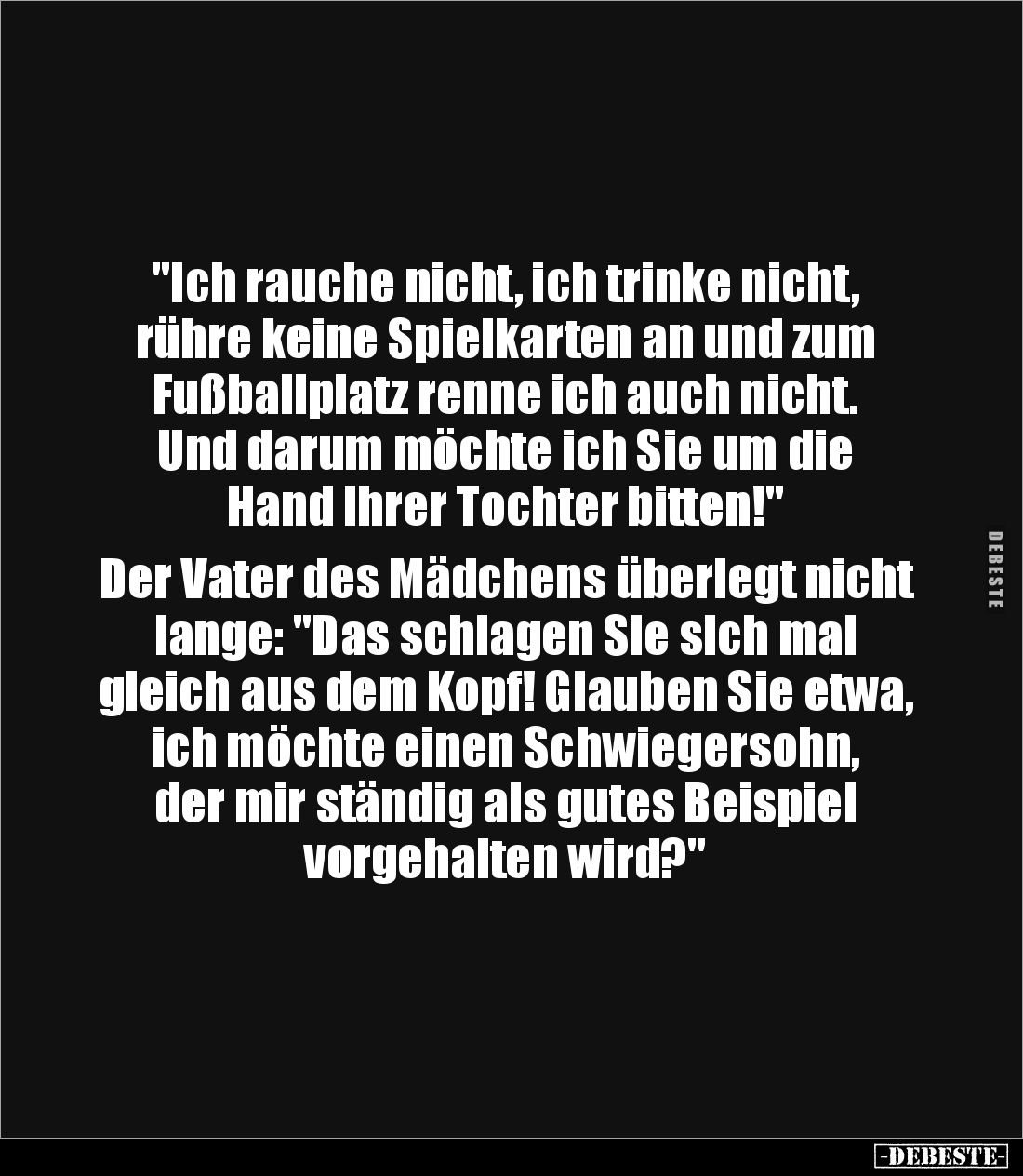 "Ich rauche nicht, ich trinke nicht,
rühre keine Spielkarten an und zum
Fußballplatz renne ich auch nicht.
Und dar...
