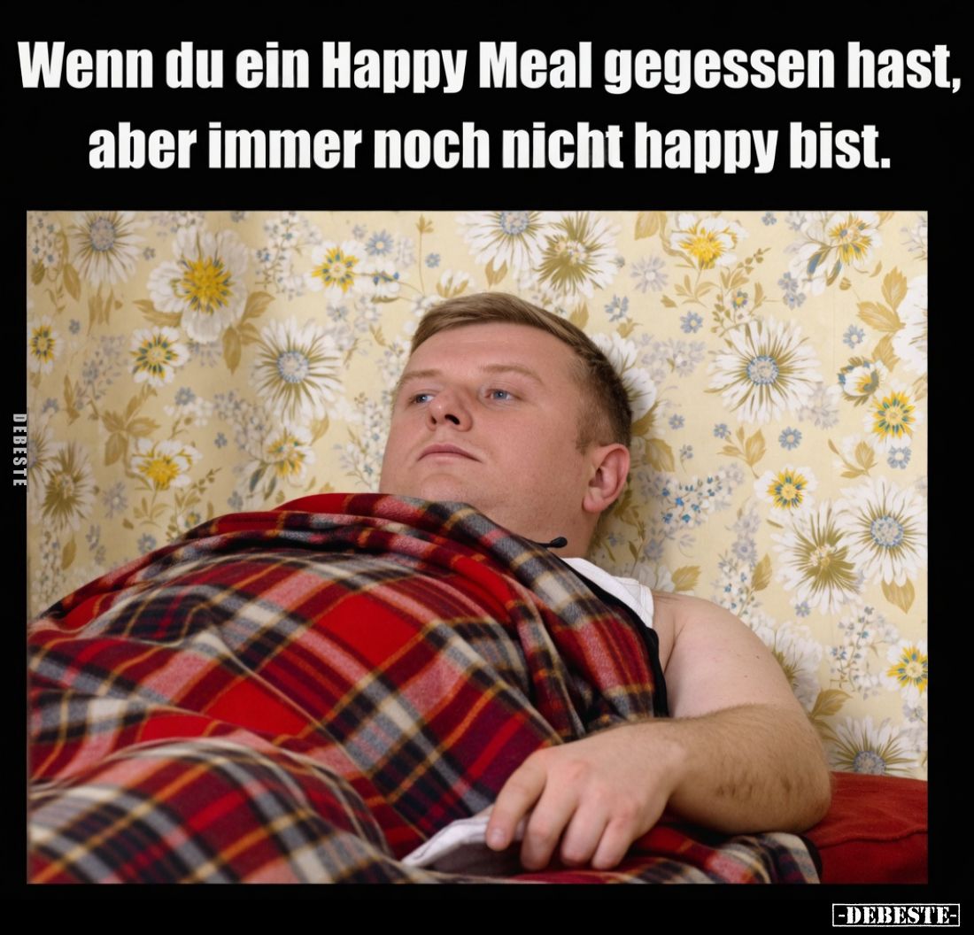 Wenn du ein Happy Meal gegessen hast, aber immer noch nicht happy bist.