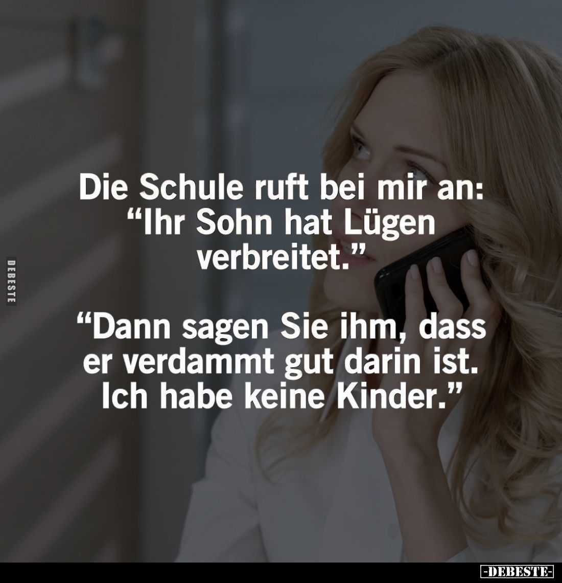 Die Schule ruft bei mir an: "Ihr Sohn hat Lügen verbreitet." -
"Dann sagen Sie ihm, dass er verdammt gut dari...
