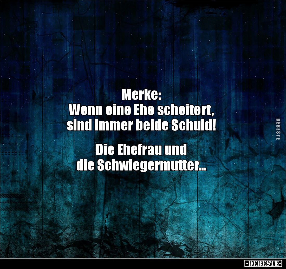 Merke:
Wenn eine Ehe scheitert, 
sind immer beide Schuld!


Die Ehefrau und 
die Schwiegermutter...