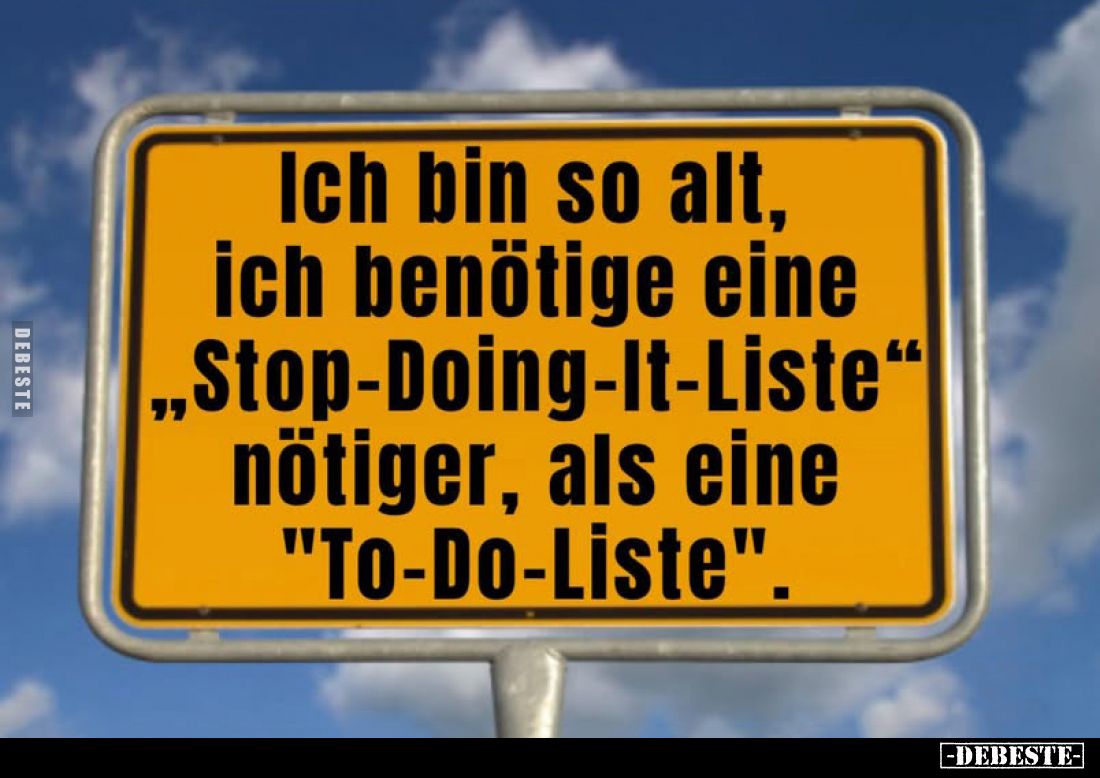 Ich bin so alt, ich benötige eine "Stop-Doing-It-Liste" nötiger, als eine "To-Do-Liste".