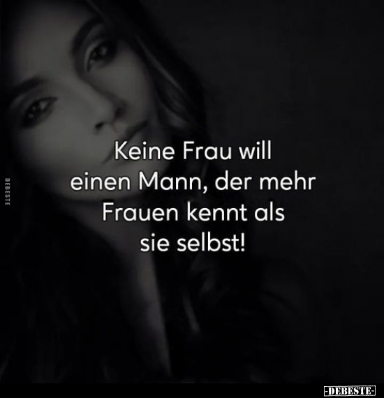 Keine Frau will einen Mann, der mehr Frauen kennt als sie selbst.. - Lustige Bilder | DEBESTE.de