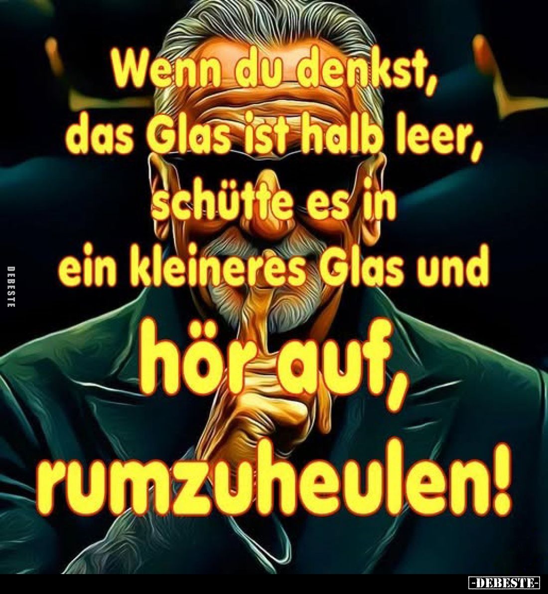 Wenn du denkst, das Glas ist halb leer, schütte es in ein kleineres Glas und hör auf, rumzuheulen!