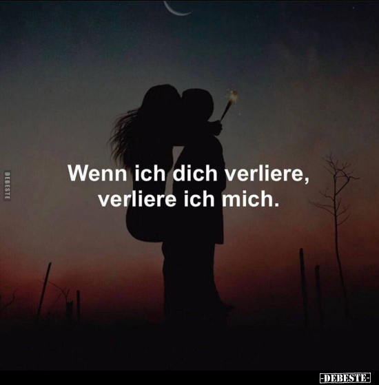 Wenn ich dich verliere, verliere ich mich.