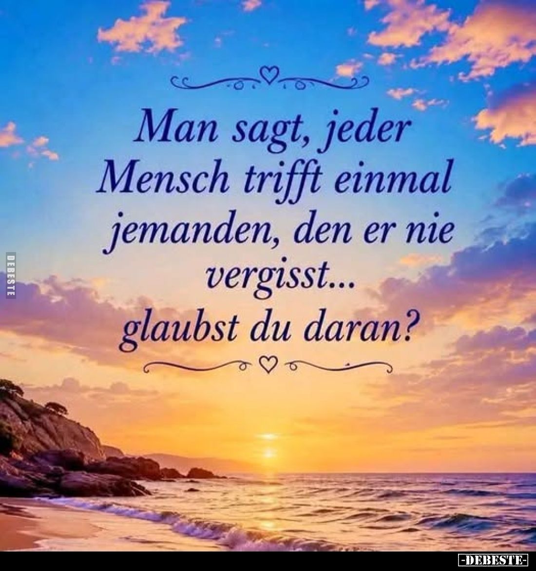 Man sagt, jeder Mensch trifft einmal jemanden, den er nie vergisst...
glaubst du daran?