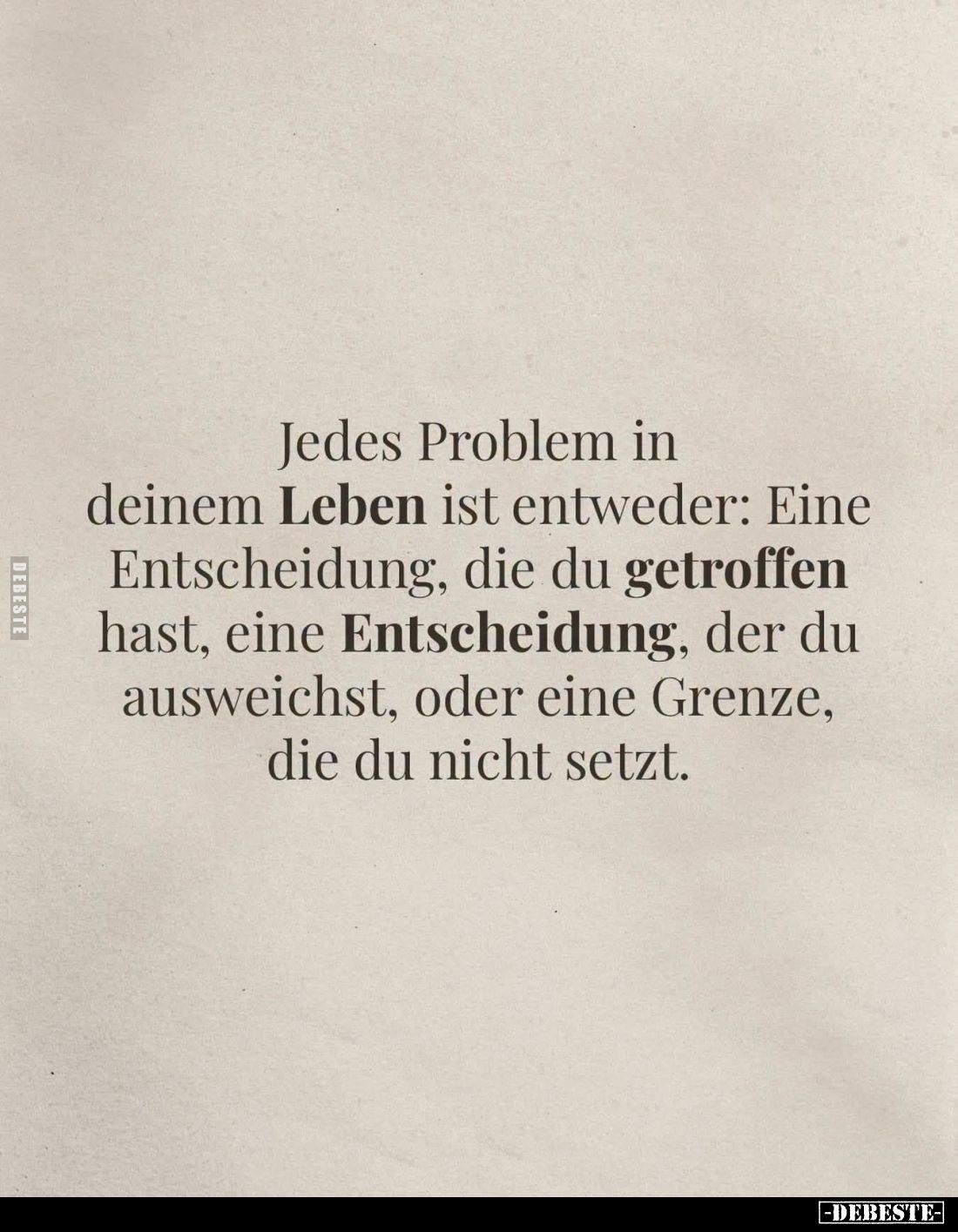 Jedes Problem in deinem Leben ist entweder: Eine Entscheidung, die du getroffen hast, eine Entscheidung, der du ausweichst, o...