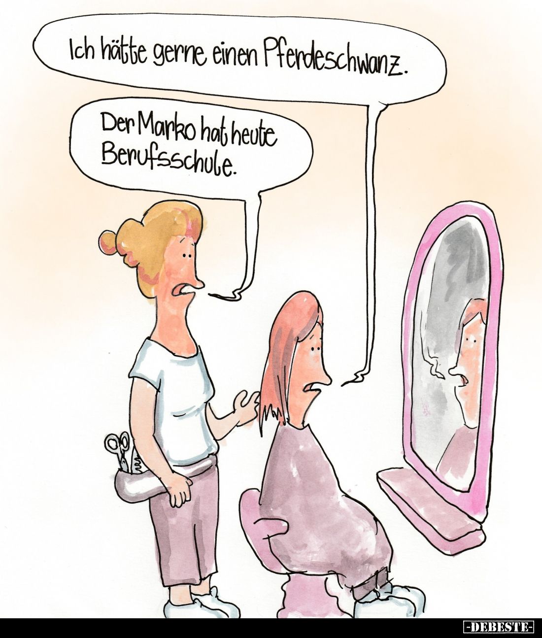 Ich hätte gerne einen Pferdeschwanz.
Der Marko hat heute Berufsschule