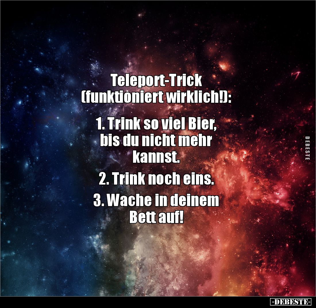 Teleport-Trick
(funktioniert wirklich!):
1. Trink so viel Bier,
bis du nicht mehr
kannst.
2. Trink noch eins....