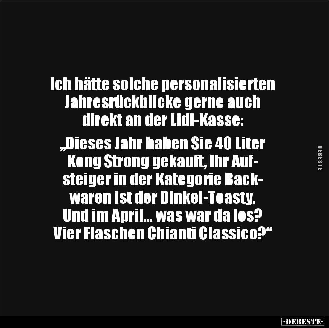 Ich hätte solche personalisierten Jahresrückblicke gerne auch 
direkt an der Lidl-Kasse: 

„Dieses Jahr haben Sie 40 Liter...