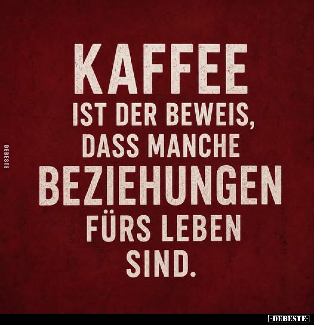 Kaffee ist der Beweis, dass manche Beziehungen fürs Leben sind.