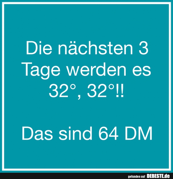 Die nächsten 3 Tage werden es 32°, 32°!