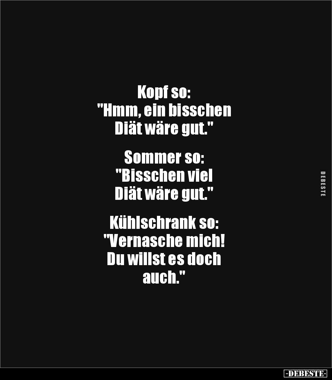 Kopf so: 
"Hmm, ein bisschen 
Diät wäre gut."


Sommer so: 
"Bisschen viel 
Diät wäre gut."


K...